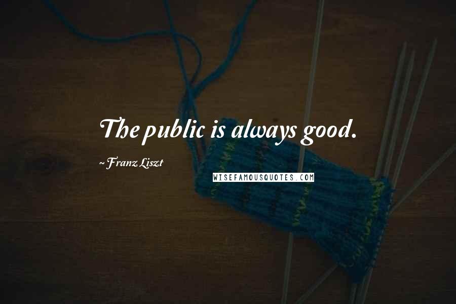 Franz Liszt Quotes: The public is always good.