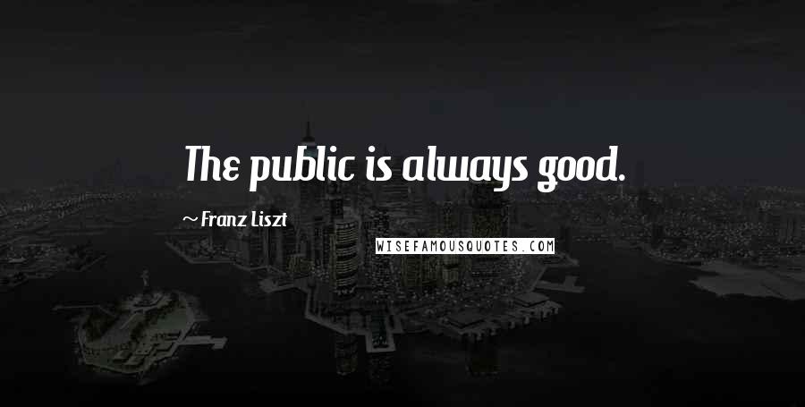 Franz Liszt Quotes: The public is always good.