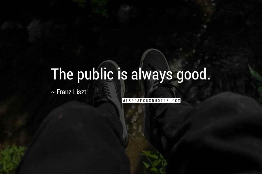 Franz Liszt Quotes: The public is always good.