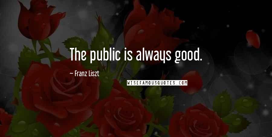 Franz Liszt Quotes: The public is always good.