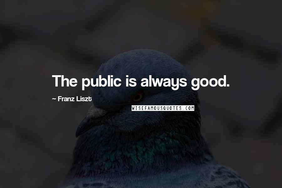 Franz Liszt Quotes: The public is always good.