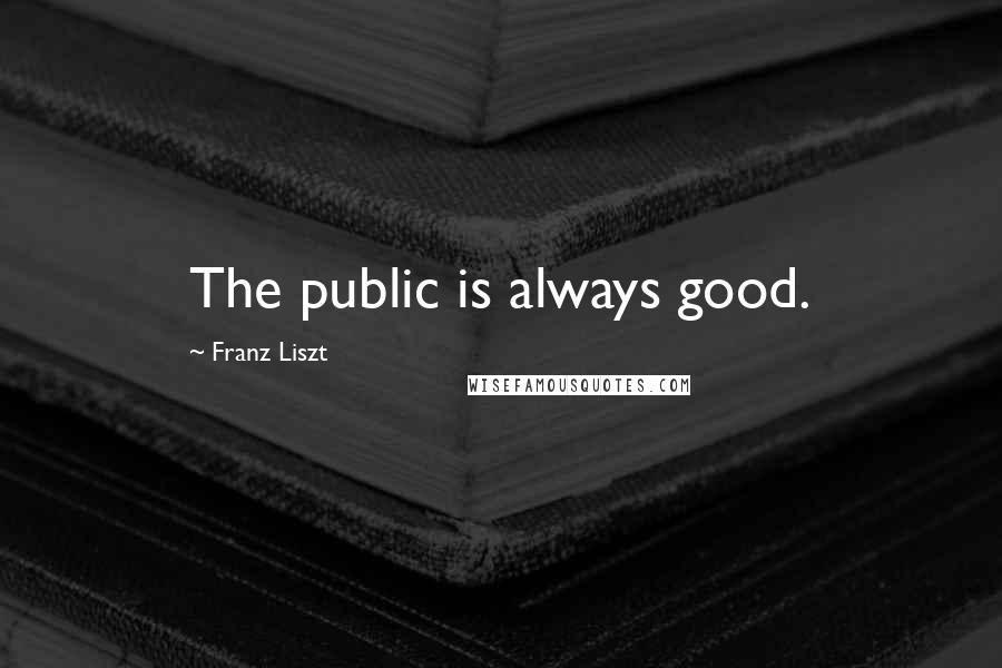 Franz Liszt Quotes: The public is always good.