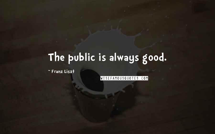 Franz Liszt Quotes: The public is always good.