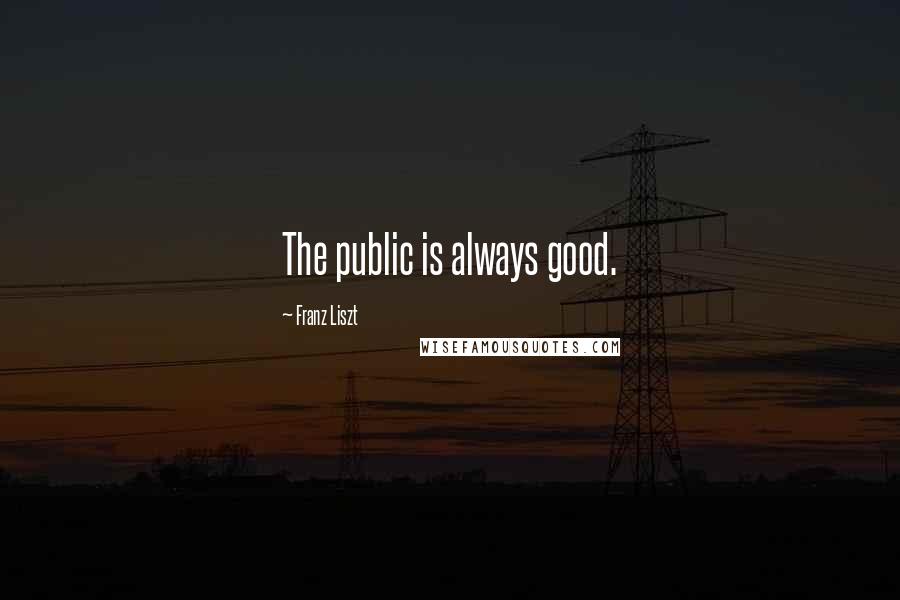 Franz Liszt Quotes: The public is always good.