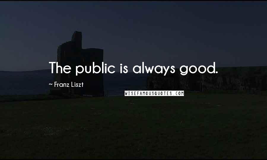 Franz Liszt Quotes: The public is always good.