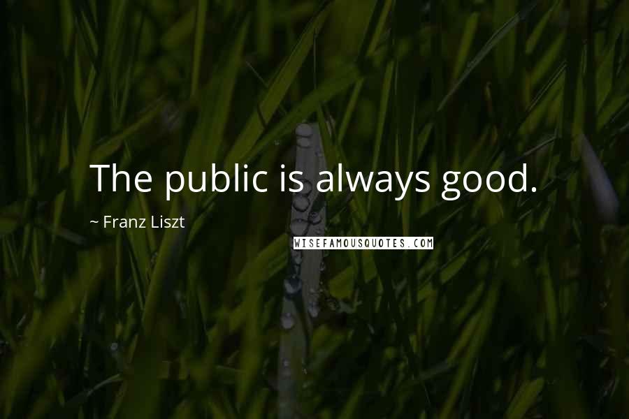 Franz Liszt Quotes: The public is always good.