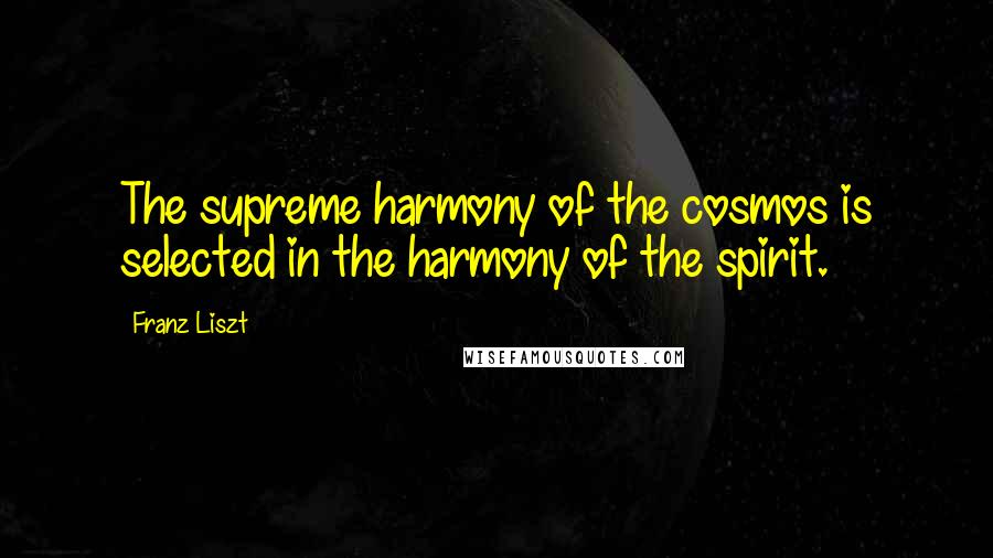 Franz Liszt Quotes: The supreme harmony of the cosmos is selected in the harmony of the spirit.