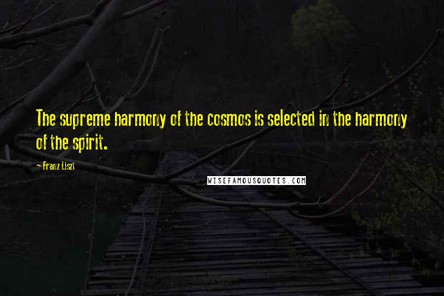 Franz Liszt Quotes: The supreme harmony of the cosmos is selected in the harmony of the spirit.