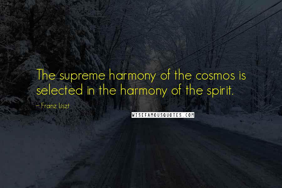 Franz Liszt Quotes: The supreme harmony of the cosmos is selected in the harmony of the spirit.