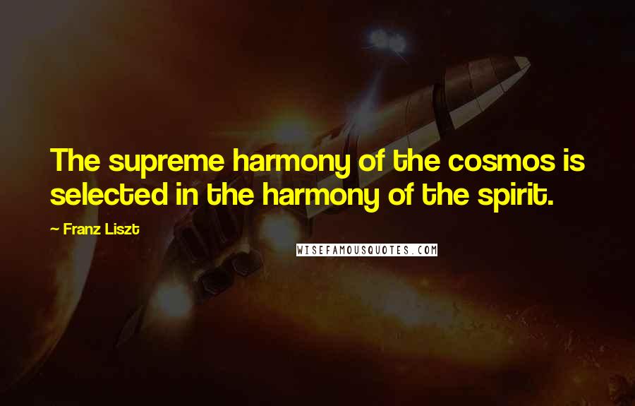 Franz Liszt Quotes: The supreme harmony of the cosmos is selected in the harmony of the spirit.