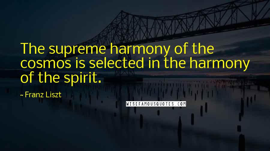 Franz Liszt Quotes: The supreme harmony of the cosmos is selected in the harmony of the spirit.