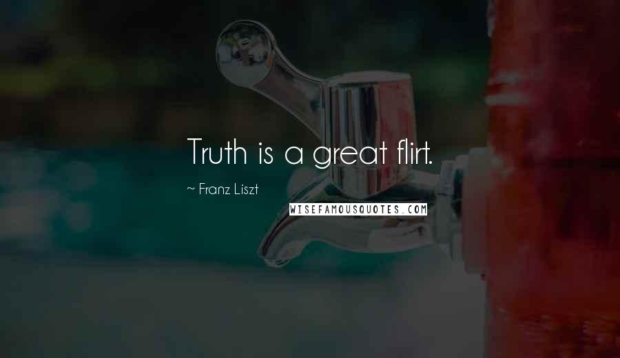 Franz Liszt Quotes: Truth is a great flirt.