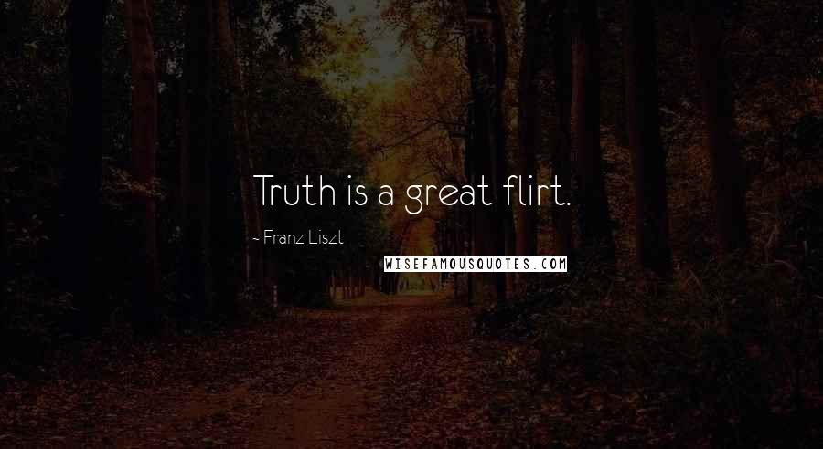 Franz Liszt Quotes: Truth is a great flirt.