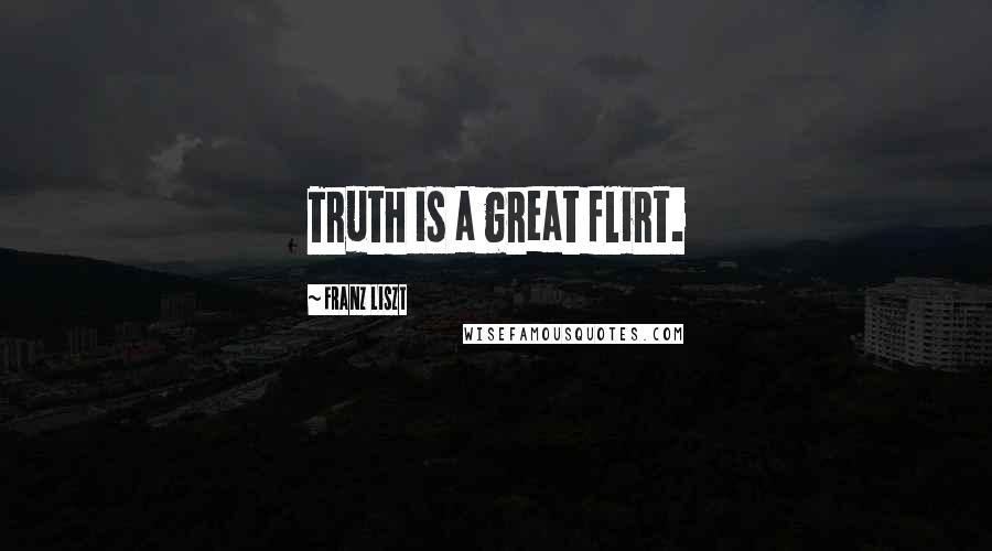 Franz Liszt Quotes: Truth is a great flirt.