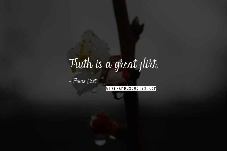 Franz Liszt Quotes: Truth is a great flirt.