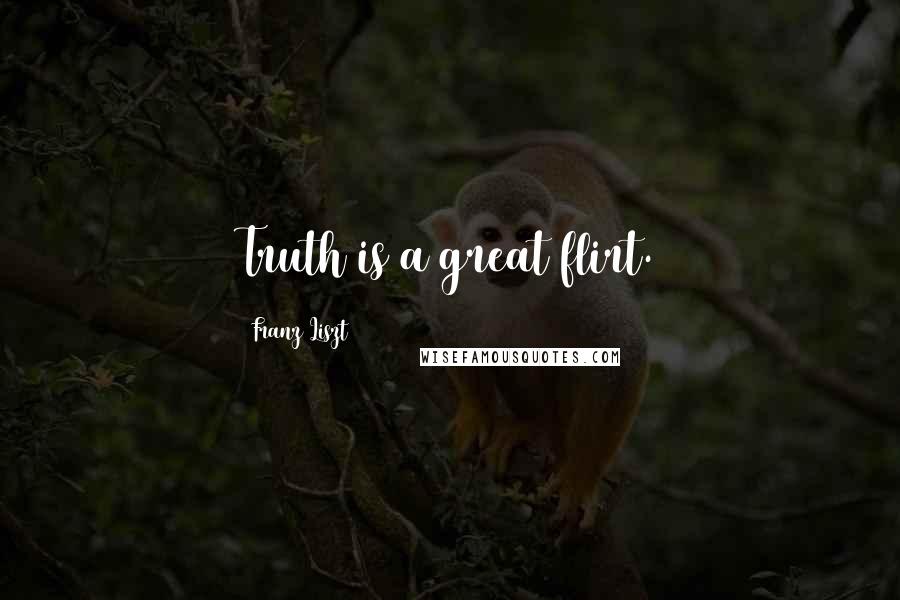 Franz Liszt Quotes: Truth is a great flirt.