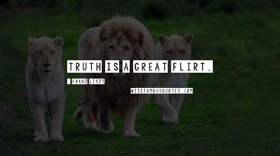Franz Liszt Quotes: Truth is a great flirt.