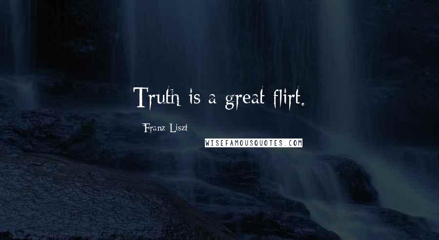 Franz Liszt Quotes: Truth is a great flirt.