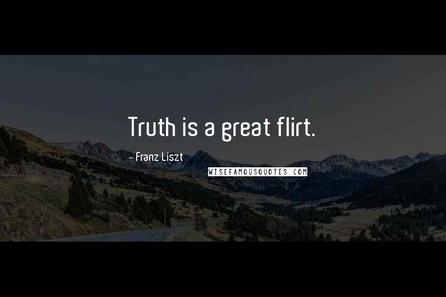 Franz Liszt Quotes: Truth is a great flirt.