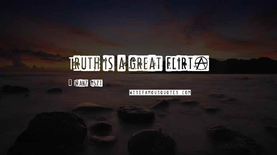 Franz Liszt Quotes: Truth is a great flirt.