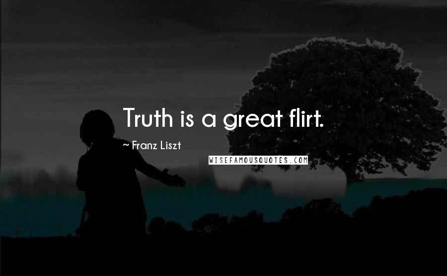 Franz Liszt Quotes: Truth is a great flirt.