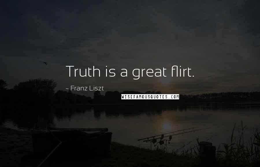 Franz Liszt Quotes: Truth is a great flirt.
