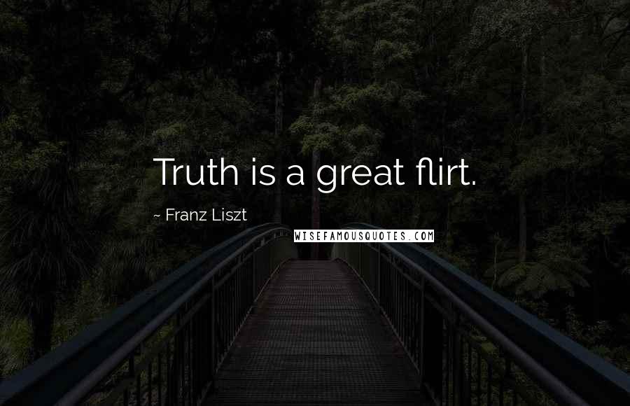 Franz Liszt Quotes: Truth is a great flirt.