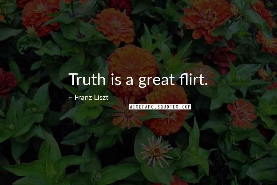 Franz Liszt Quotes: Truth is a great flirt.