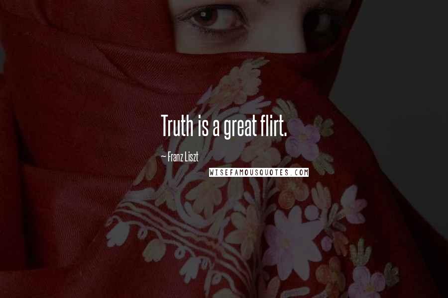Franz Liszt Quotes: Truth is a great flirt.