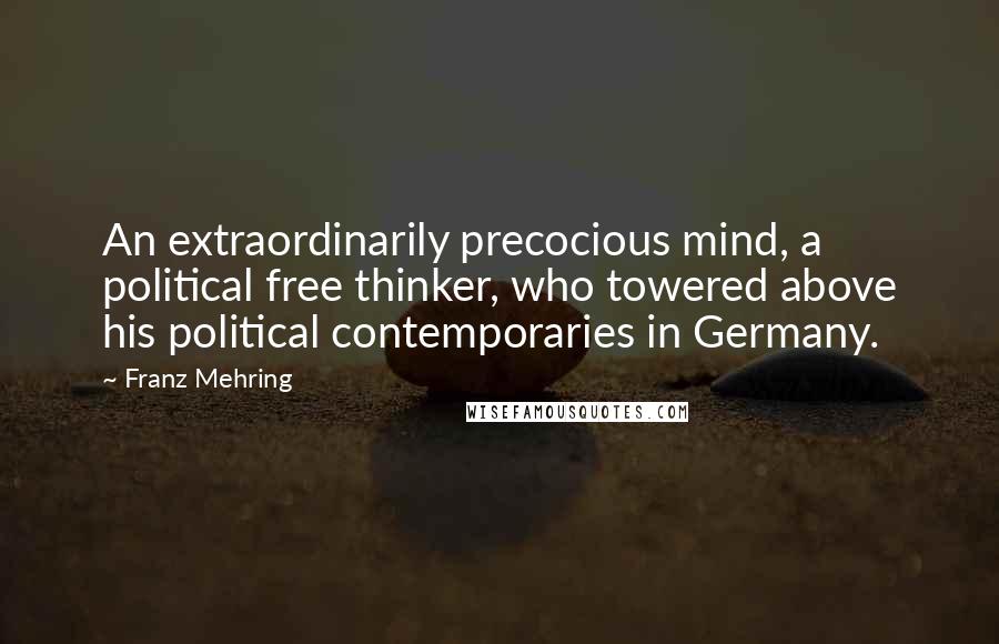 Franz Mehring Quotes: An extraordinarily precocious mind, a political free thinker, who towered above his political contemporaries in Germany.