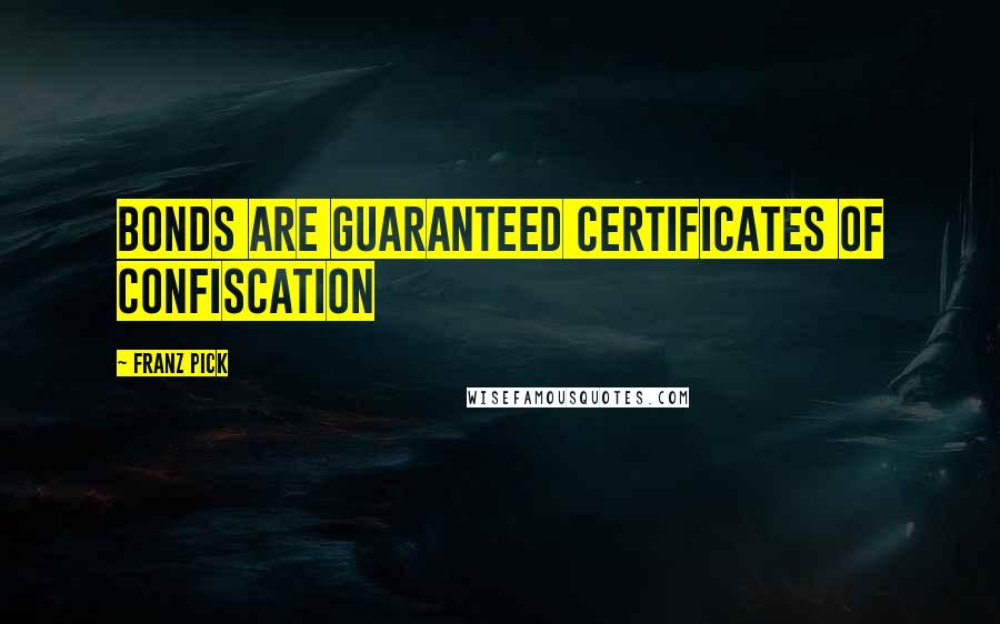 Franz Pick Quotes: Bonds are guaranteed certificates of confiscation