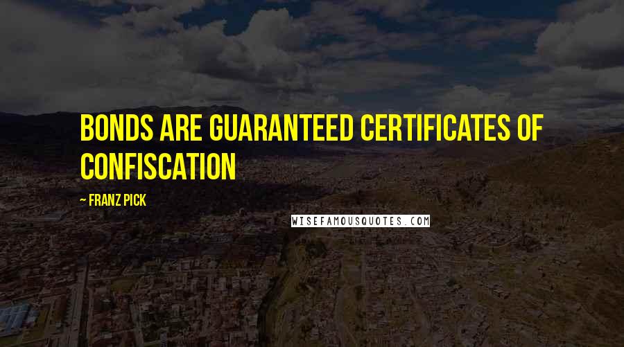 Franz Pick Quotes: Bonds are guaranteed certificates of confiscation