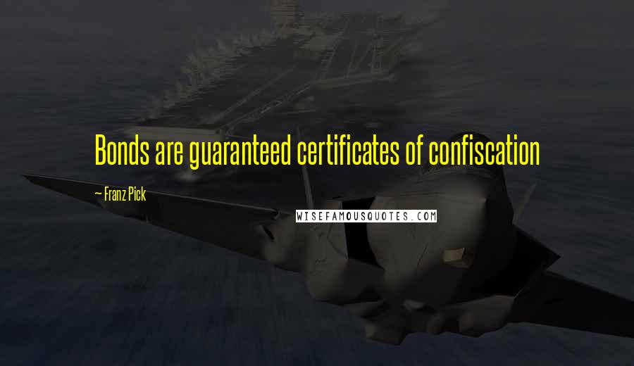 Franz Pick Quotes: Bonds are guaranteed certificates of confiscation