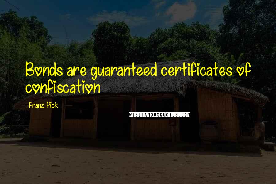 Franz Pick Quotes: Bonds are guaranteed certificates of confiscation