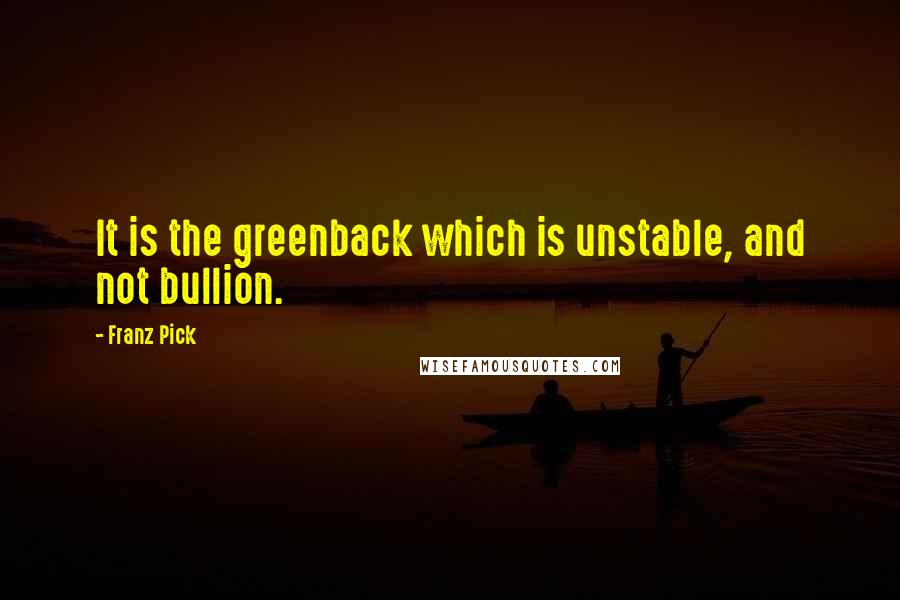 Franz Pick Quotes: It is the greenback which is unstable, and not bullion.