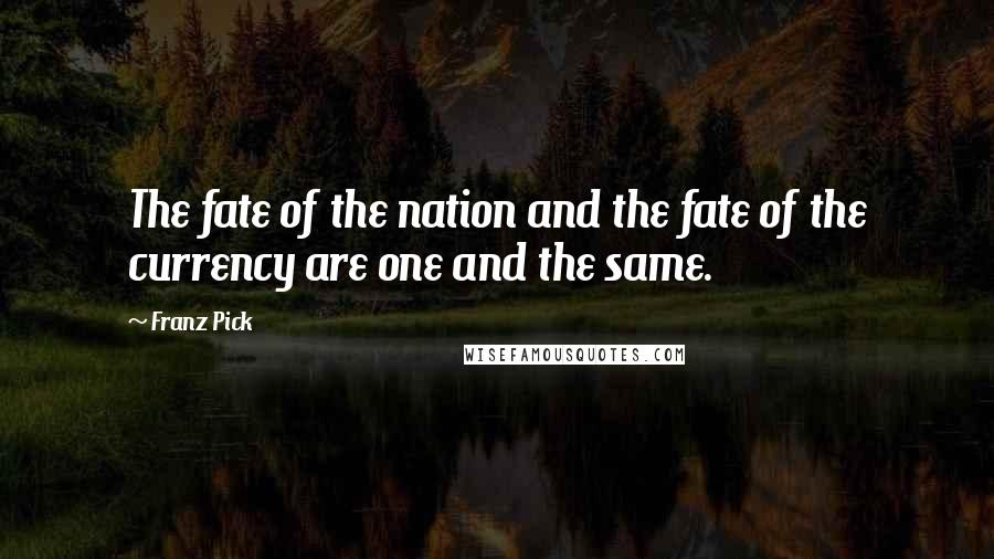 Franz Pick Quotes: The fate of the nation and the fate of the currency are one and the same.