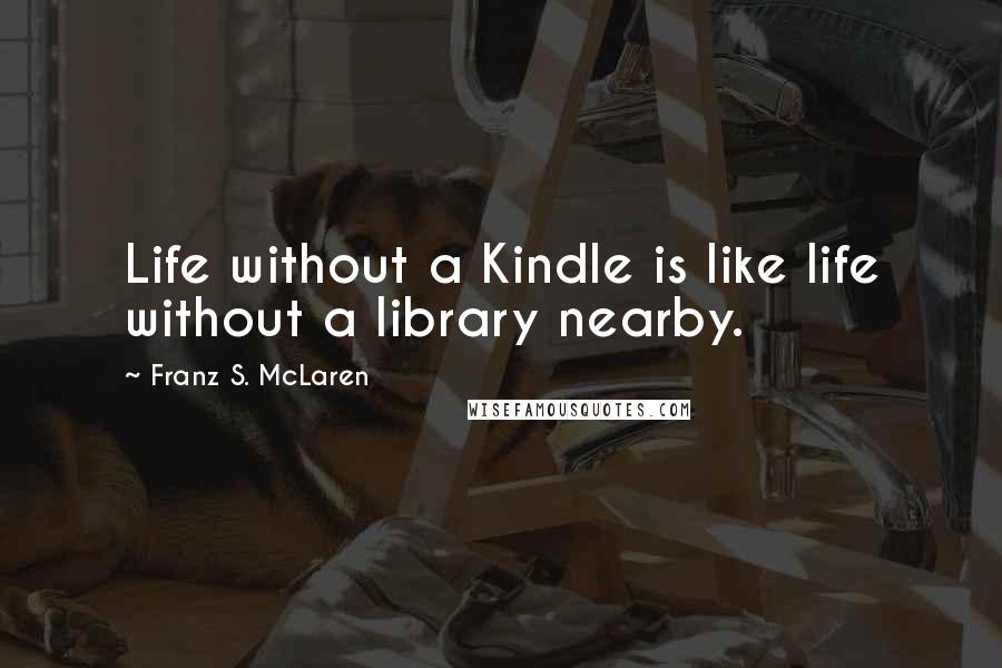 Franz S. McLaren Quotes: Life without a Kindle is like life without a library nearby.