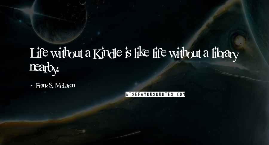 Franz S. McLaren Quotes: Life without a Kindle is like life without a library nearby.
