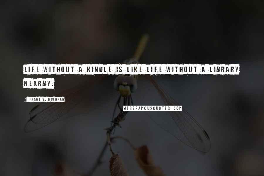 Franz S. McLaren Quotes: Life without a Kindle is like life without a library nearby.