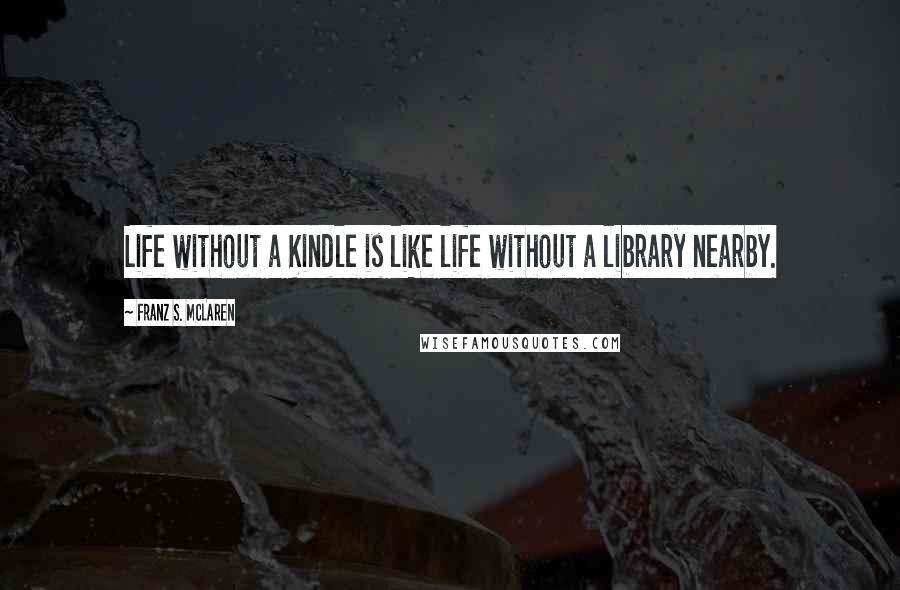 Franz S. McLaren Quotes: Life without a Kindle is like life without a library nearby.