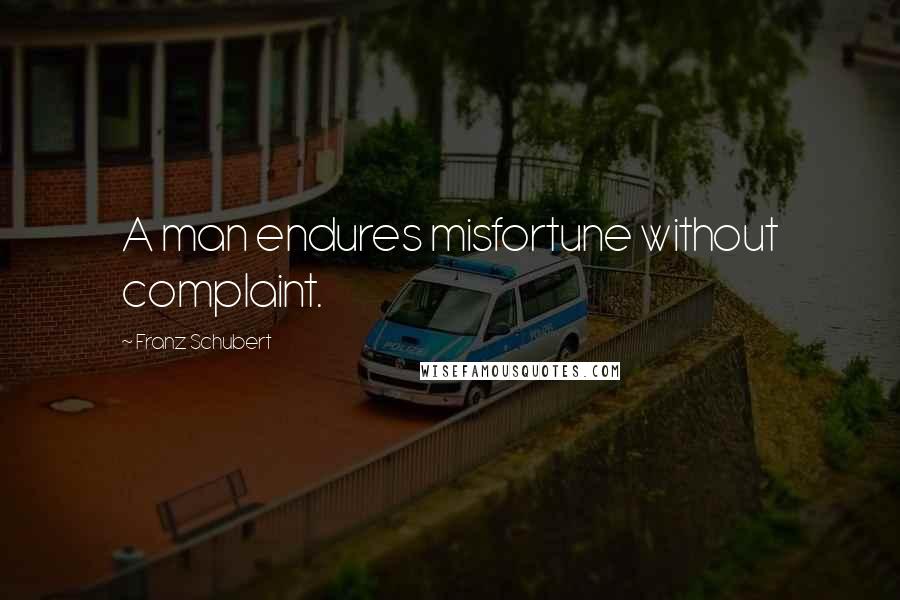 Franz Schubert Quotes: A man endures misfortune without complaint.