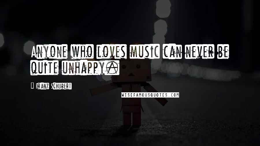 Franz Schubert Quotes: Anyone who loves music can never be quite unhappy.