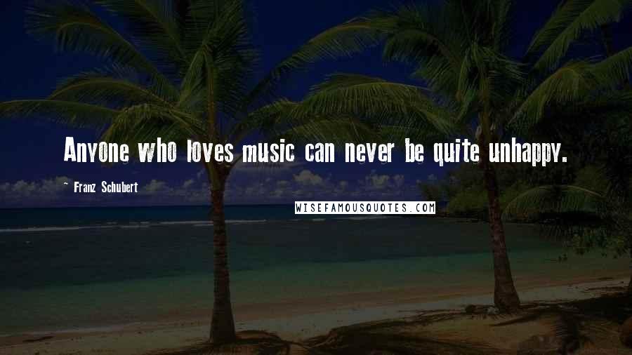 Franz Schubert Quotes: Anyone who loves music can never be quite unhappy.