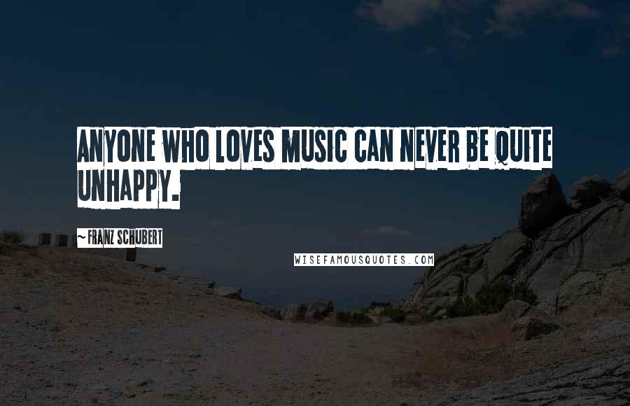 Franz Schubert Quotes: Anyone who loves music can never be quite unhappy.