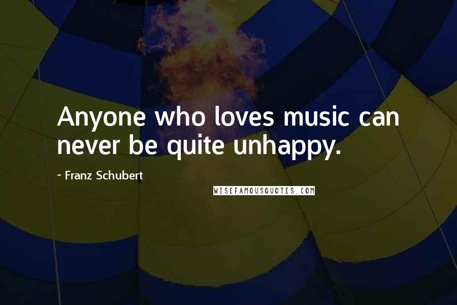 Franz Schubert Quotes: Anyone who loves music can never be quite unhappy.