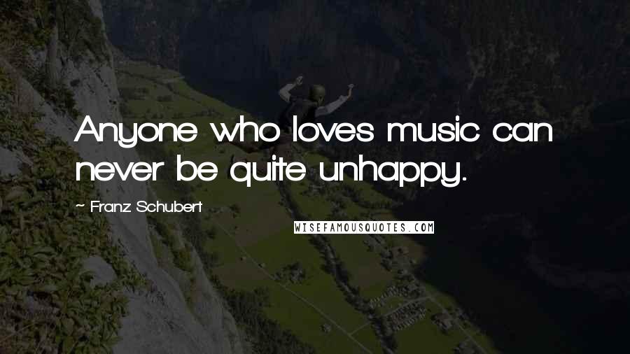 Franz Schubert Quotes: Anyone who loves music can never be quite unhappy.