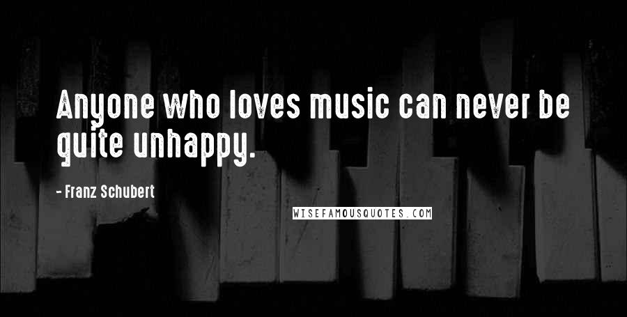 Franz Schubert Quotes: Anyone who loves music can never be quite unhappy.