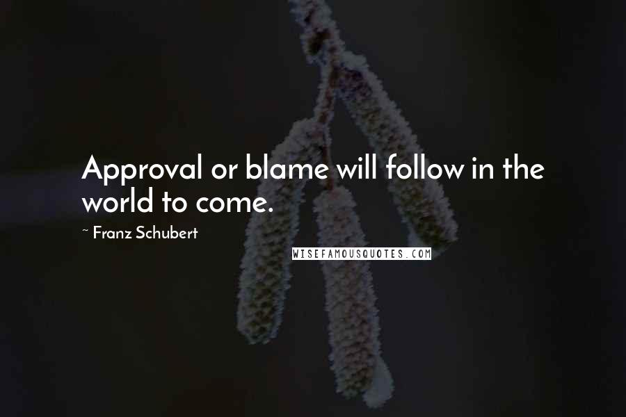 Franz Schubert Quotes: Approval or blame will follow in the world to come.