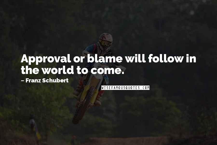 Franz Schubert Quotes: Approval or blame will follow in the world to come.