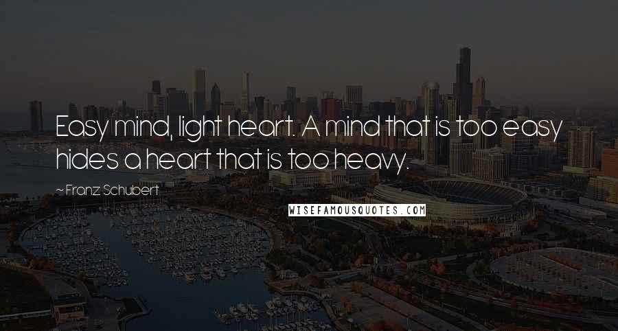 Franz Schubert Quotes: Easy mind, light heart. A mind that is too easy hides a heart that is too heavy.